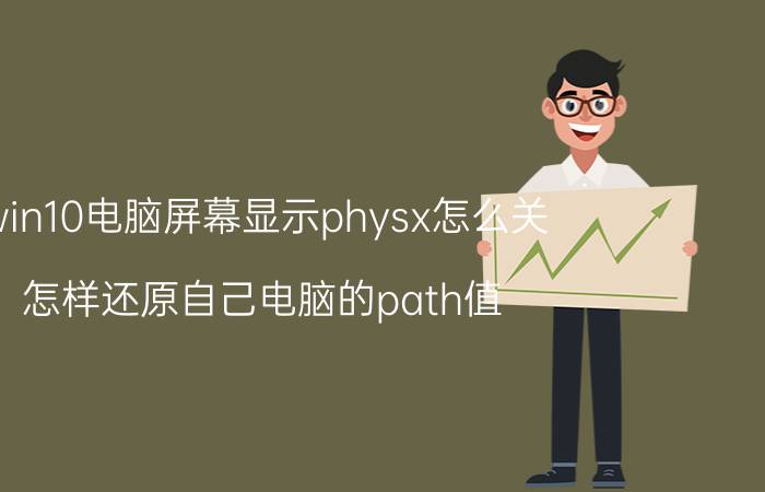 win10电脑屏幕显示physx怎么关 怎样还原自己电脑的path值？